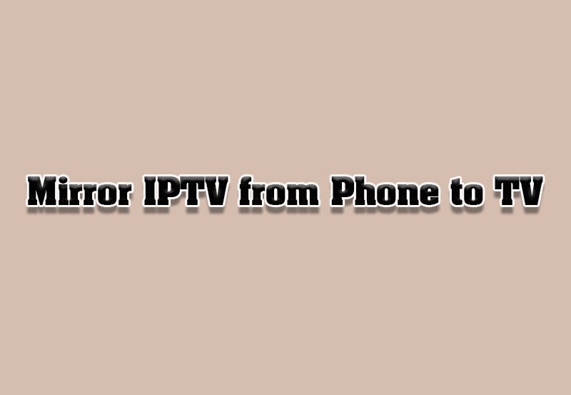 How to Mirror IPTV Streams from Phone to Smart TVs